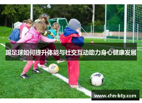 踢足球如何提升体能与社交互动助力身心健康发展