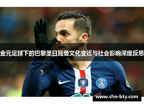 金元足球下的巴黎圣日耳曼文化变迁与社会影响深度反思