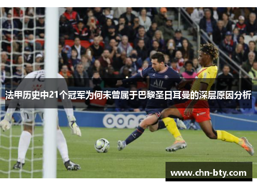 法甲历史中21个冠军为何未曾属于巴黎圣日耳曼的深层原因分析